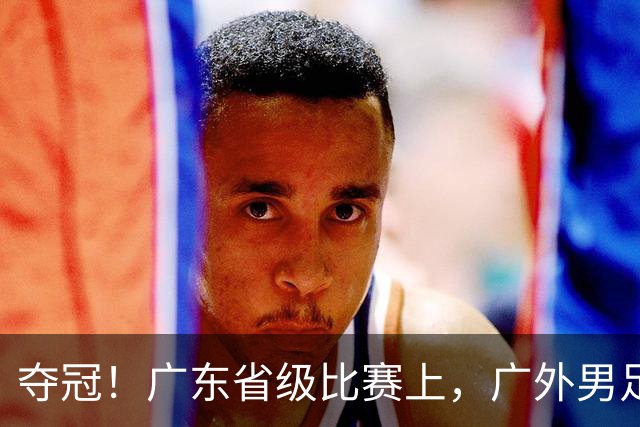 夺冠！广东省级比赛上，广外男足、女足双双登顶！