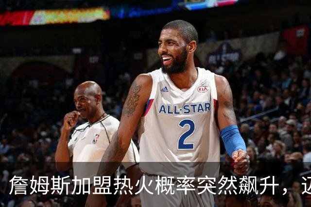 詹姆斯加盟热火概率突然飙升，迈尔密恐成最大赢家！