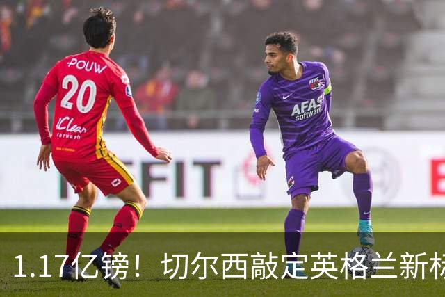 1.17亿镑！切尔西敲定英格兰新标王，6年合同+周一体检